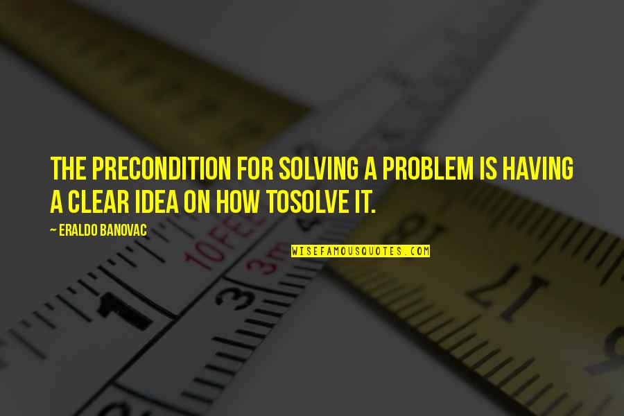Sharpened Famous Quotes By Eraldo Banovac: The precondition for solving a problem is having
