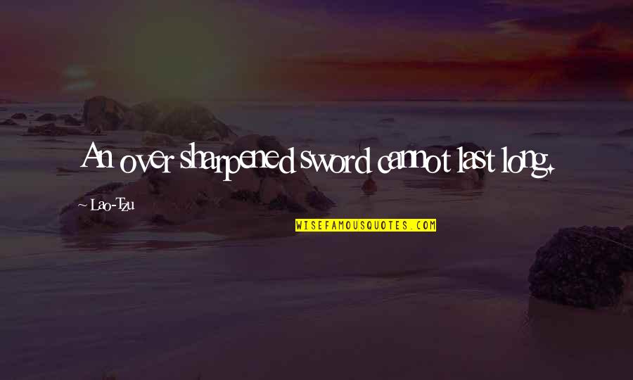 Sharpened Quotes By Lao-Tzu: An over sharpened sword cannot last long.