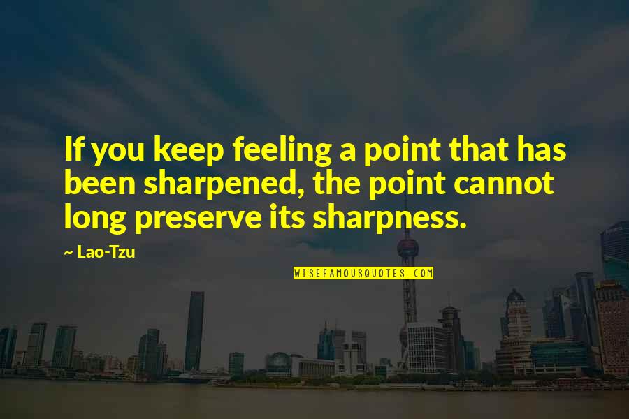 Sharpened Quotes By Lao-Tzu: If you keep feeling a point that has