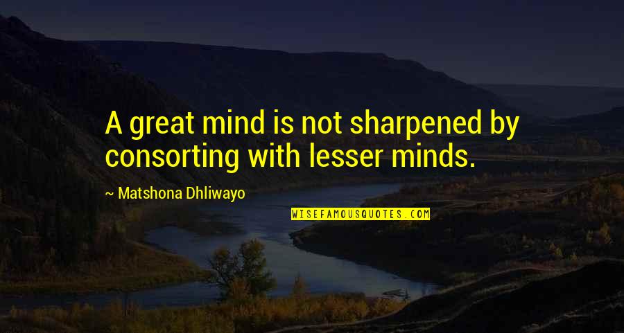 Sharpened Quotes By Matshona Dhliwayo: A great mind is not sharpened by consorting