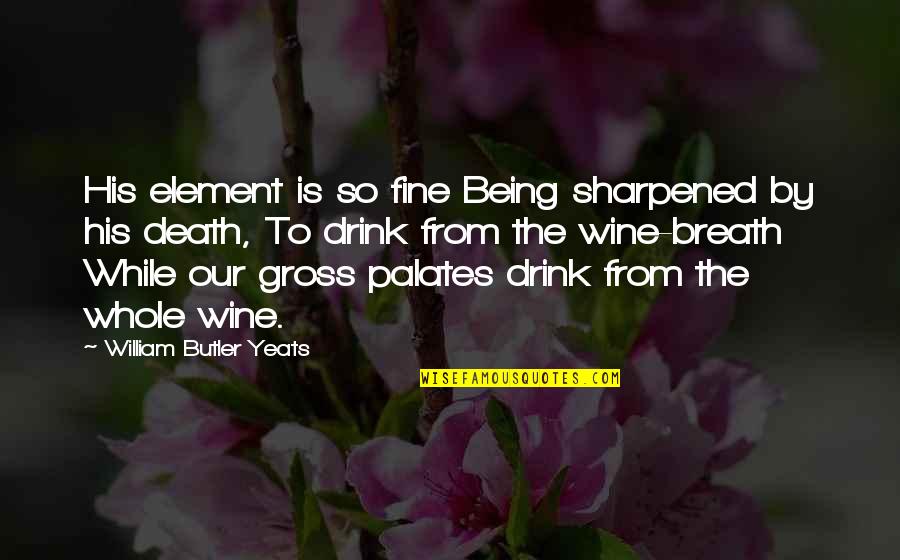 Sharpened Quotes By William Butler Yeats: His element is so fine Being sharpened by