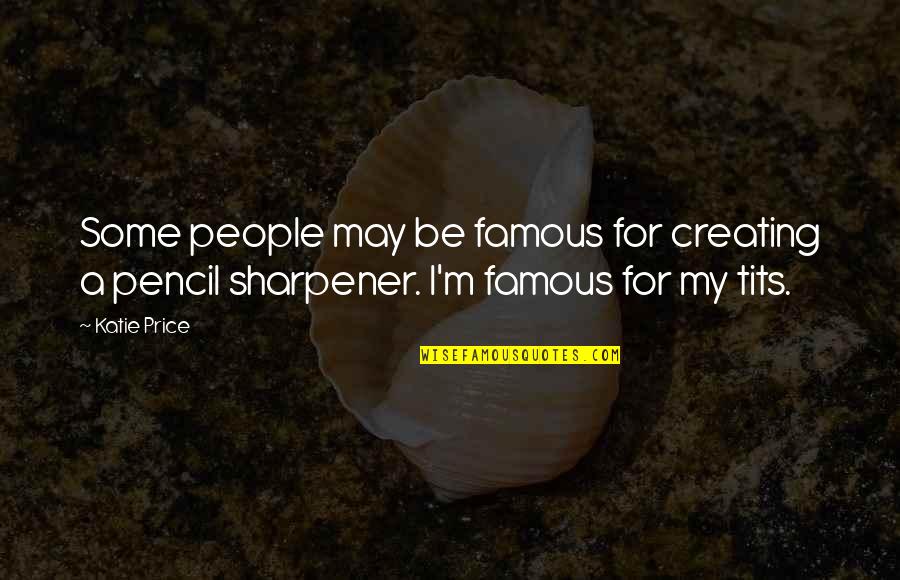 Sharpener Quotes By Katie Price: Some people may be famous for creating a