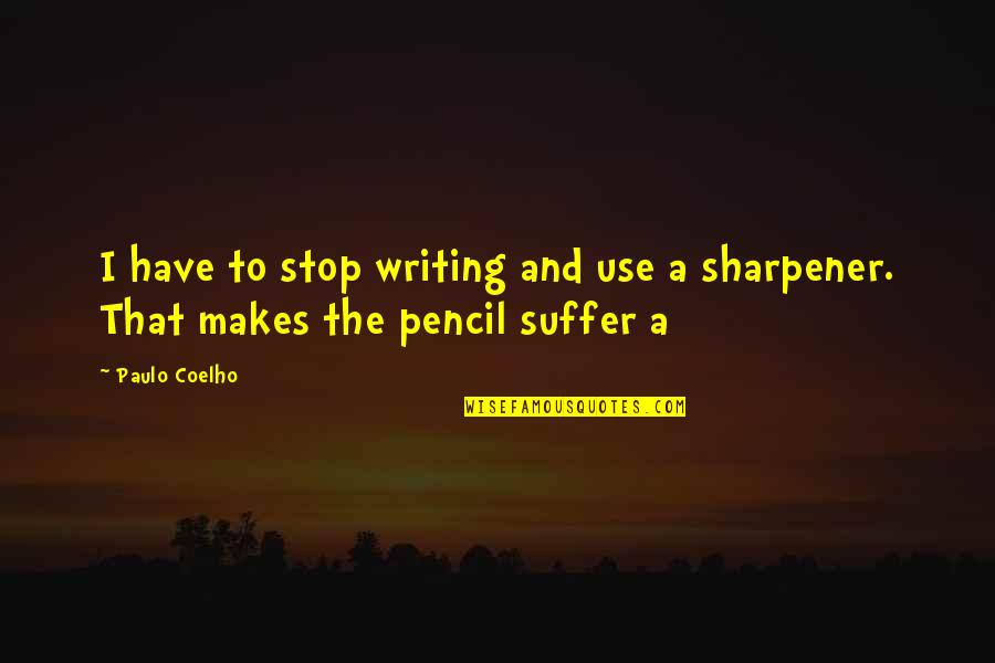 Sharpener Quotes By Paulo Coelho: I have to stop writing and use a