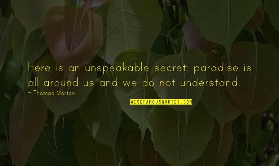 Sharpening Motivation Quotes By Thomas Merton: Here is an unspeakable secret: paradise is all