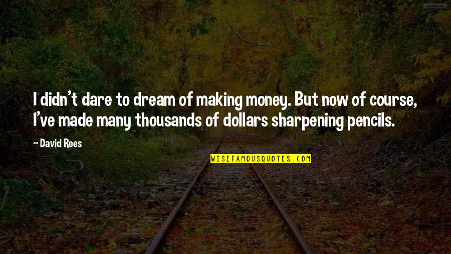 Sharpening Pencils Quotes By David Rees: I didn't dare to dream of making money.