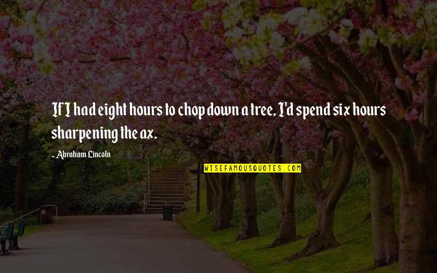 Sharpening Quotes By Abraham Lincoln: If I had eight hours to chop down