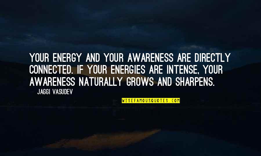 Sharpens Quotes By Jaggi Vasudev: Your energy and your awareness are directly connected.