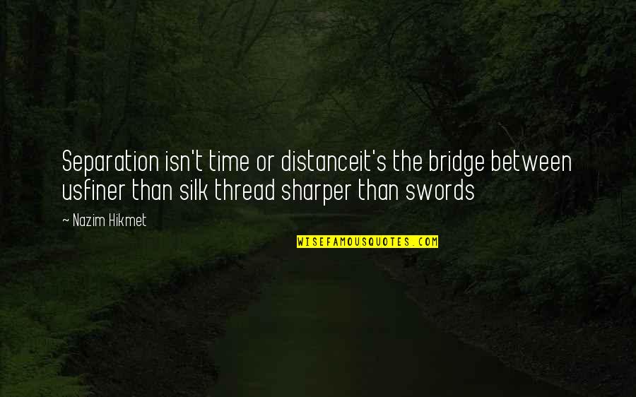 Sharper Than Quotes By Nazim Hikmet: Separation isn't time or distanceit's the bridge between