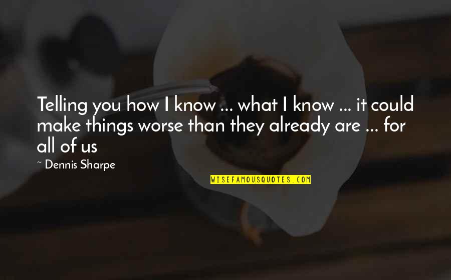 Sharpe's Quotes By Dennis Sharpe: Telling you how I know ... what I