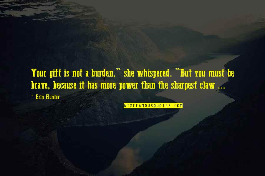 Sharpest Quotes By Erin Hunter: Your gift is not a burden," she whispered.
