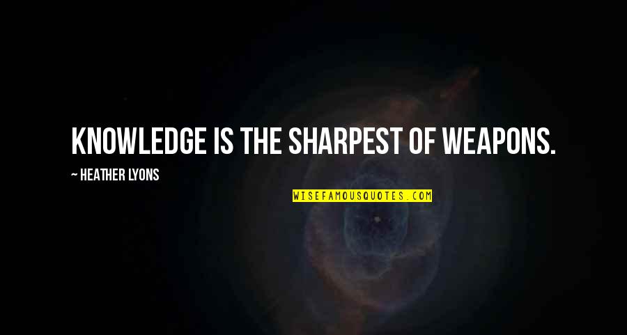 Sharpest Quotes By Heather Lyons: Knowledge is the sharpest of weapons.