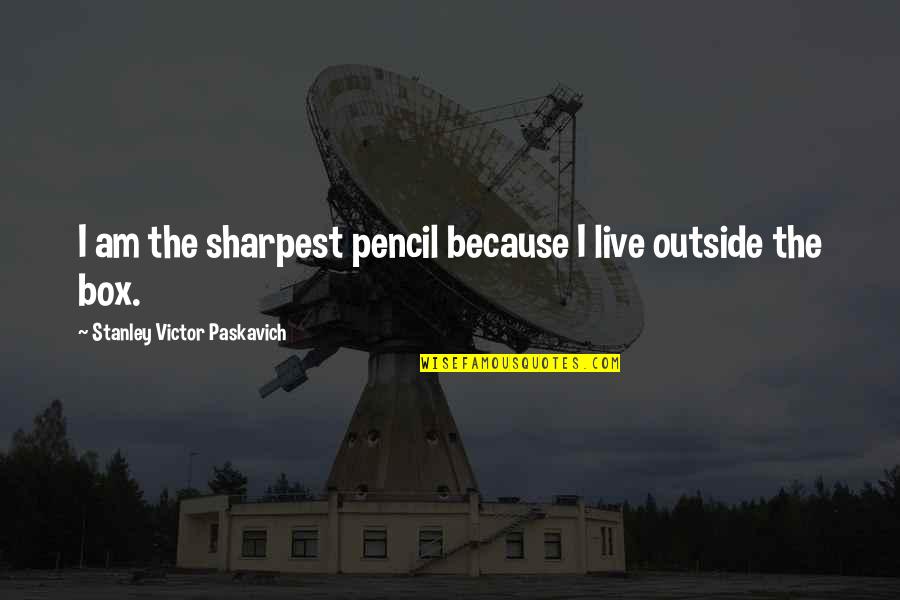 Sharpest Quotes By Stanley Victor Paskavich: I am the sharpest pencil because I live