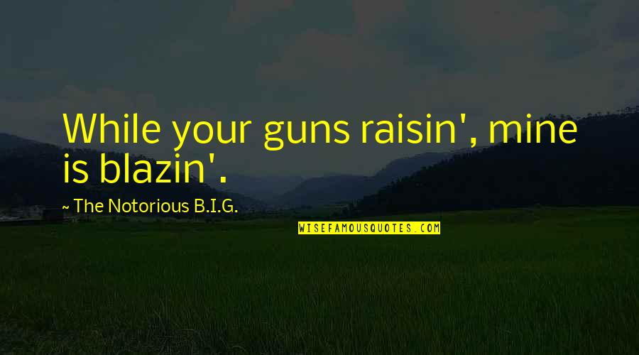 Sharpless Catalog Quotes By The Notorious B.I.G.: While your guns raisin', mine is blazin'. Sharpless Catalog Quotes By The Notorious B.I.G.: While your guns raisin', mine is blazin'.
