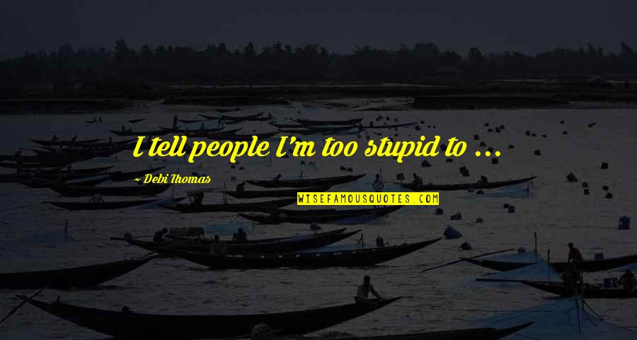 Sharply Inclined Quotes By Debi Thomas: I tell people I'm too stupid to ... Sharply Inclined Quotes By Debi Thomas: I tell people I'm too stupid to ...
