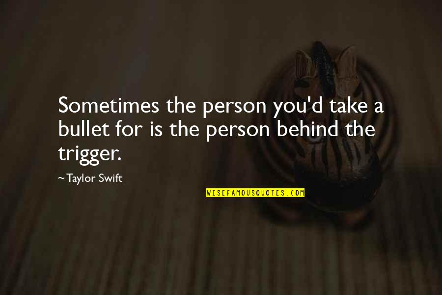 Sharply Inclined Quotes By Taylor Swift: Sometimes the person you'd take a bullet for