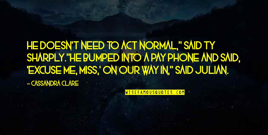 Sharply Quotes By Cassandra Clare: He doesn't need to act normal," said Ty