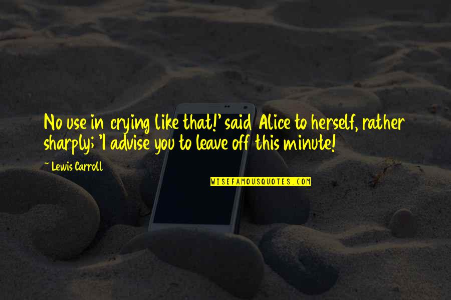 Sharply Quotes By Lewis Carroll: No use in crying like that!' said Alice