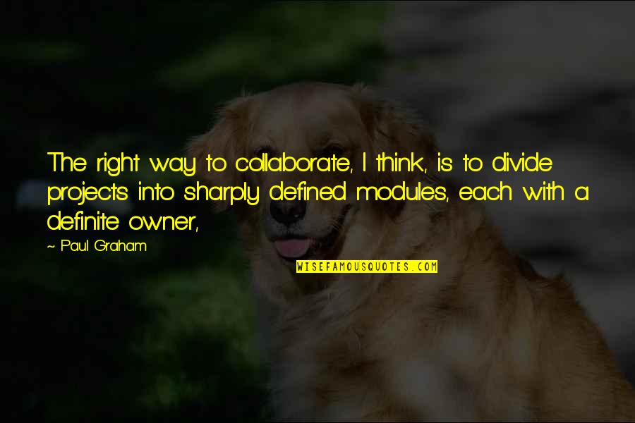 Sharply Quotes By Paul Graham: The right way to collaborate, I think, is Sharply Quotes By Paul Graham: The right way to collaborate, I think, is