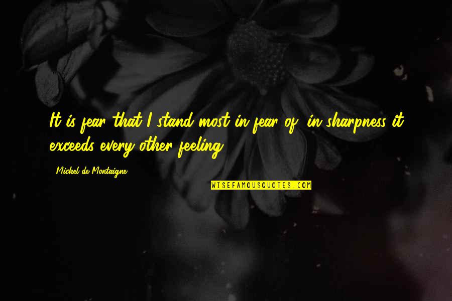 Sharpness 5 Quotes By Michel De Montaigne: It is fear that I stand most in Sharpness 5 Quotes By Michel De Montaigne: It is fear that I stand most in