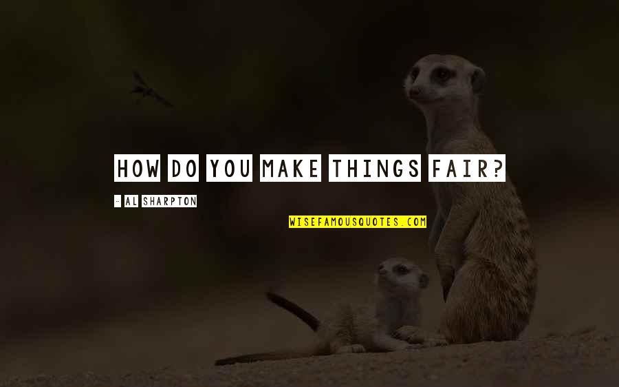 Sharpton Quotes By Al Sharpton: How do you make things fair? Sharpton Quotes By Al Sharpton: How do you make things fair?