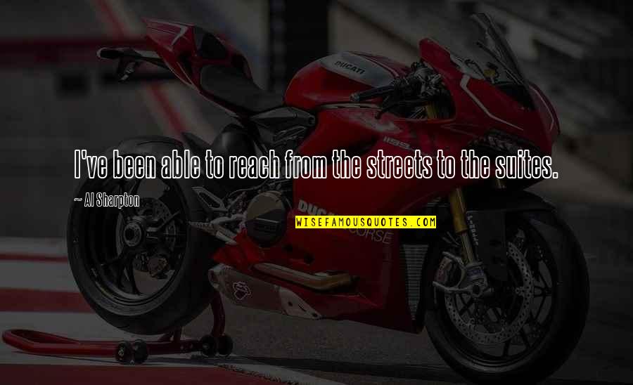 Sharpton Quotes By Al Sharpton: I've been able to reach from the streets Sharpton Quotes By Al Sharpton: I've been able to reach from the streets