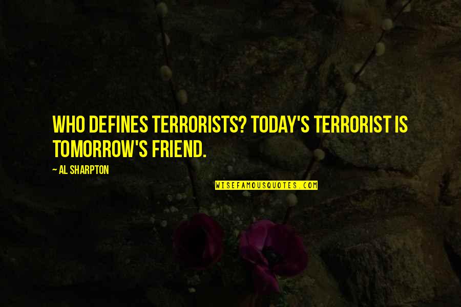 Sharpton Quotes By Al Sharpton: Who defines terrorists? Today's terrorist is tomorrow's friend.