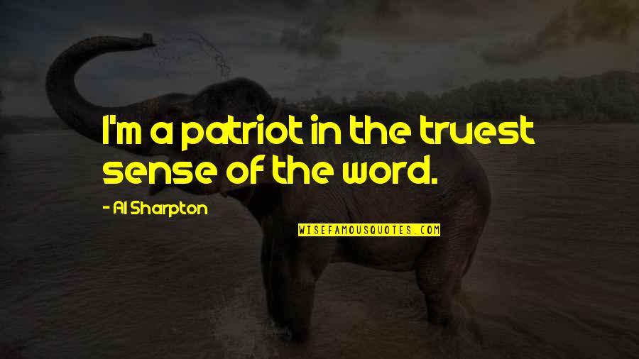 Sharpton Quotes By Al Sharpton: I'm a patriot in the truest sense of Sharpton Quotes By Al Sharpton: I'm a patriot in the truest sense of