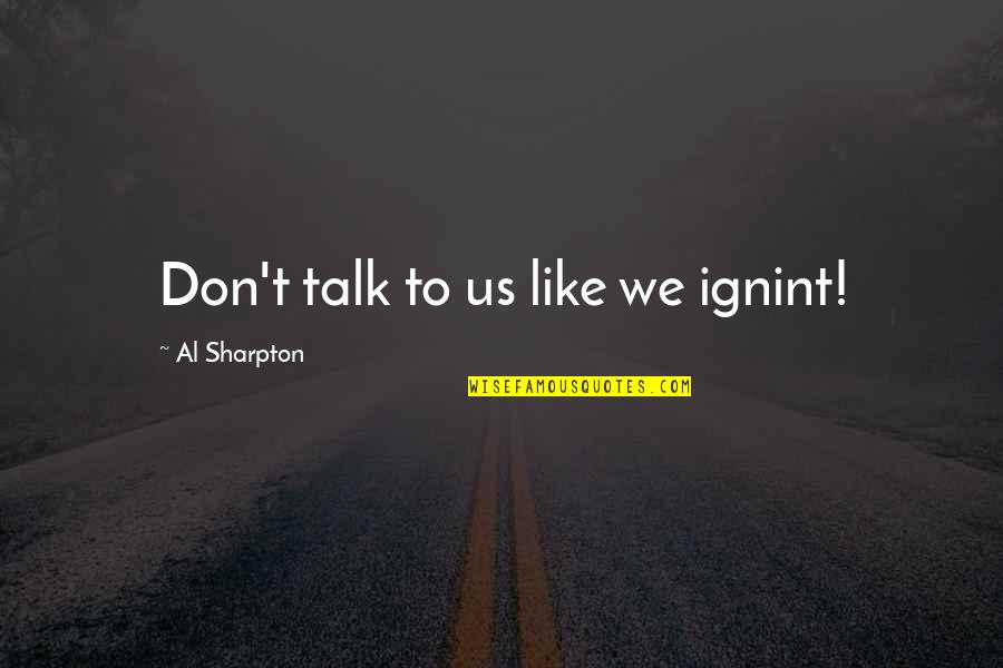 Sharpton's Quotes By Al Sharpton: Don't talk to us like we ignint!