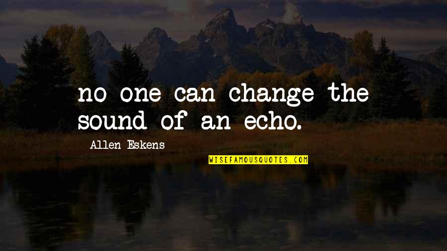 Sharrin Kibler Quotes By Allen Eskens: no one can change the sound of an Sharrin Kibler Quotes By Allen Eskens: no one can change the sound of an