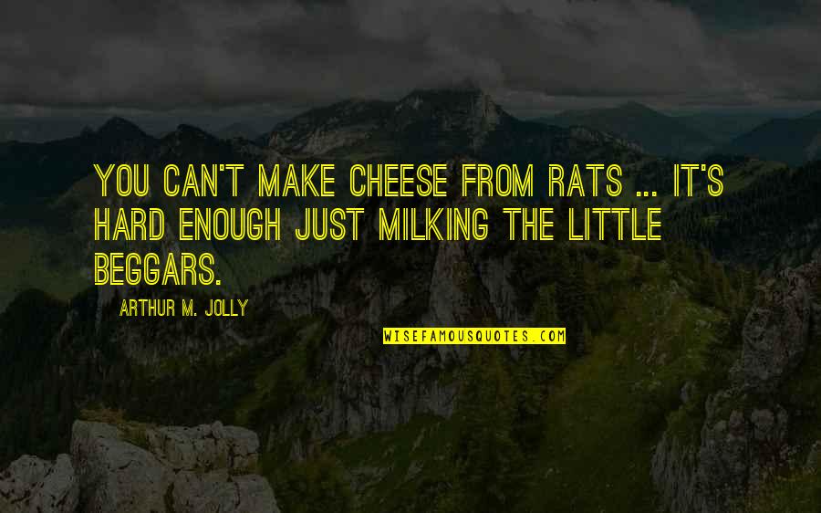 Sharrin Kibler Quotes By Arthur M. Jolly: You can't make cheese from rats ... It's Sharrin Kibler Quotes By Arthur M. Jolly: You can't make cheese from rats ... It's