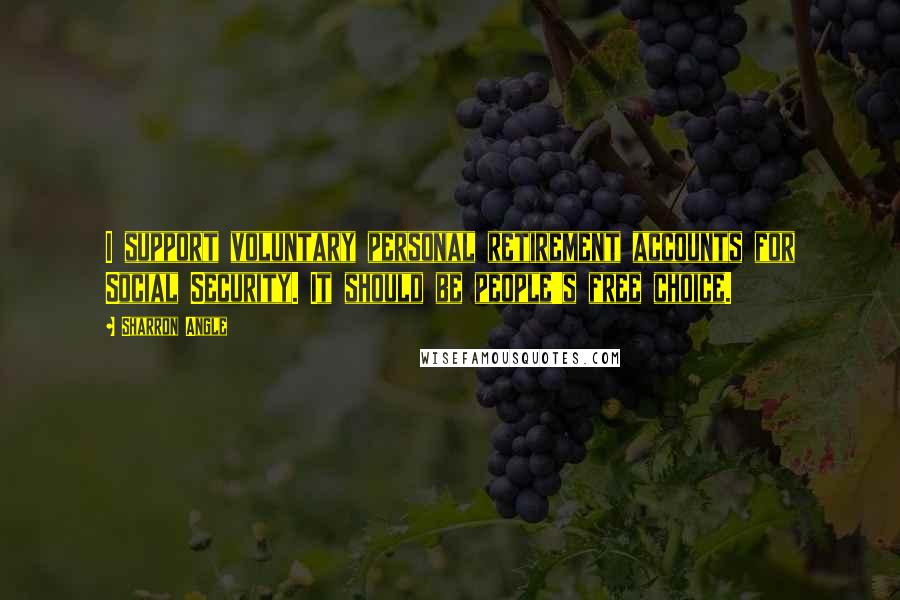 Sharron Angle quotes: I support voluntary personal retirement accounts for Social Security. It should be people's free choice.