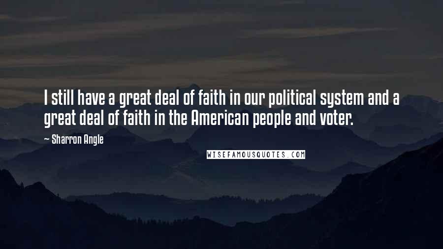 Sharron Angle quotes: I still have a great deal of faith in our political system and a great deal of faith in the American people and voter.