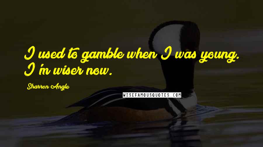 Sharron Angle quotes: I used to gamble when I was young. I'm wiser now.