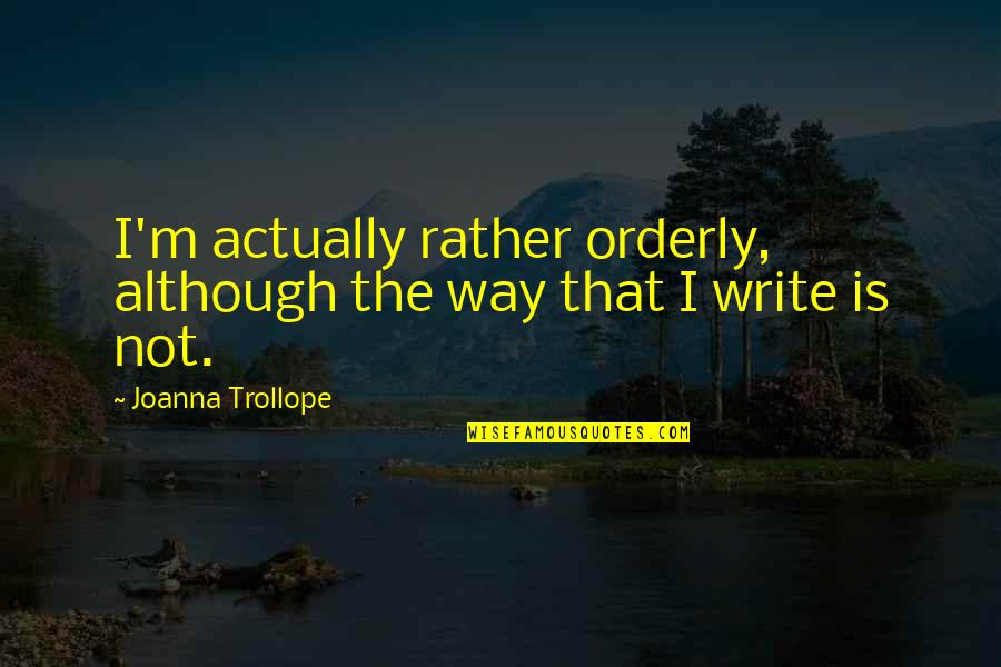 Sharshara Quotes By Joanna Trollope: I'm actually rather orderly, although the way that Sharshara Quotes By Joanna Trollope: I'm actually rather orderly, although the way that