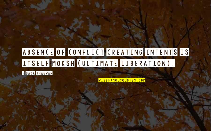 Sharsharks Quotes By Dada Bhagwan: Absence of conflict creating intents is itself Moksh
