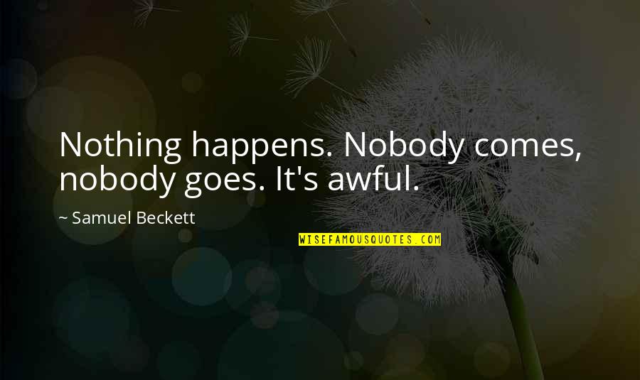 Sharsharks Quotes By Samuel Beckett: Nothing happens. Nobody comes, nobody goes. It's awful. Sharsharks Quotes By Samuel Beckett: Nothing happens. Nobody comes, nobody goes. It's awful.