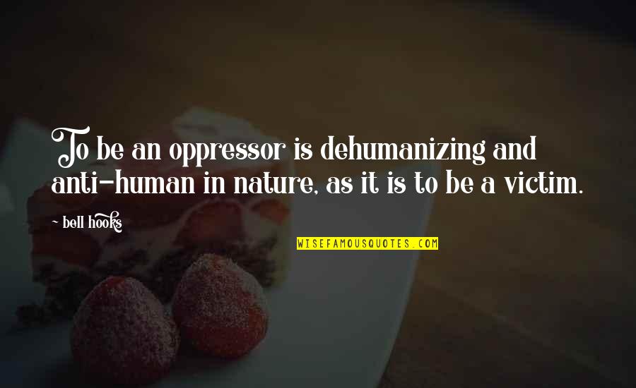 Sharta Sharta Quotes By Bell Hooks: To be an oppressor is dehumanizing and anti-human