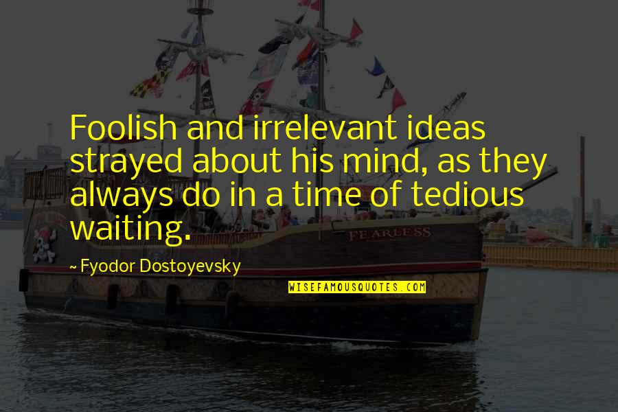Sharvani Civiyadhen Quotes By Fyodor Dostoyevsky: Foolish and irrelevant ideas strayed about his mind,