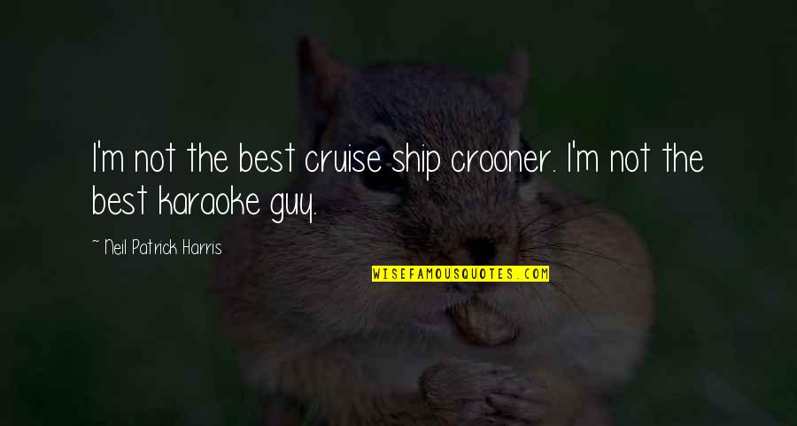 Sharvell Parker Quotes By Neil Patrick Harris: I'm not the best cruise ship crooner. I'm Sharvell Parker Quotes By Neil Patrick Harris: I'm not the best cruise ship crooner. I'm