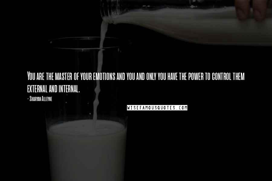 Sharyan Alleyne quotes: You are the master of your emotions and you and only you have the power to control them external and internal.