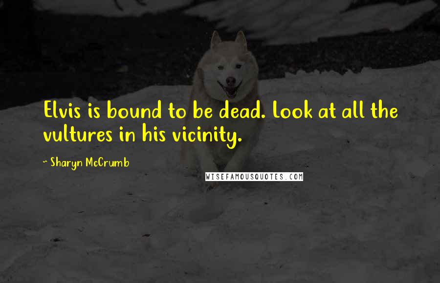 Sharyn McCrumb quotes: Elvis is bound to be dead. Look at all the vultures in his vicinity.