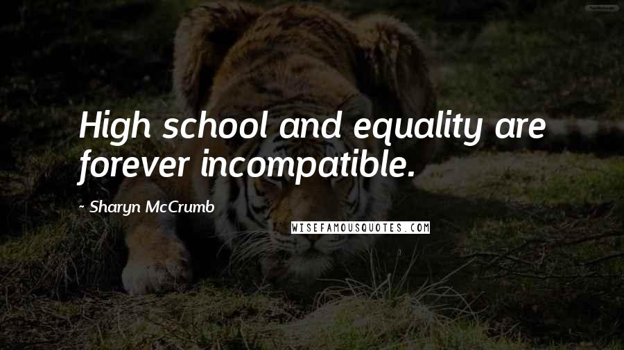 Sharyn McCrumb quotes: High school and equality are forever incompatible.