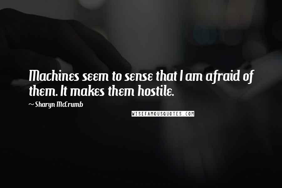 Sharyn McCrumb quotes: Machines seem to sense that I am afraid of them. It makes them hostile.