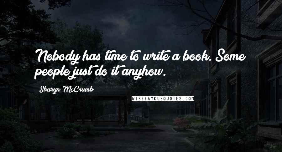 Sharyn McCrumb quotes: Nobody has time to write a book. Some people just do it anyhow.