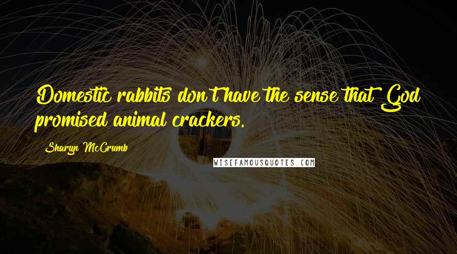 Sharyn McCrumb quotes: Domestic rabbits don't have the sense that God promised animal crackers.