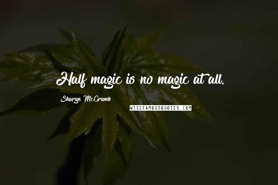 Sharyn McCrumb quotes: Half magic is no magic at all.