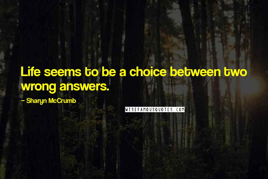 Sharyn McCrumb quotes: Life seems to be a choice between two wrong answers.