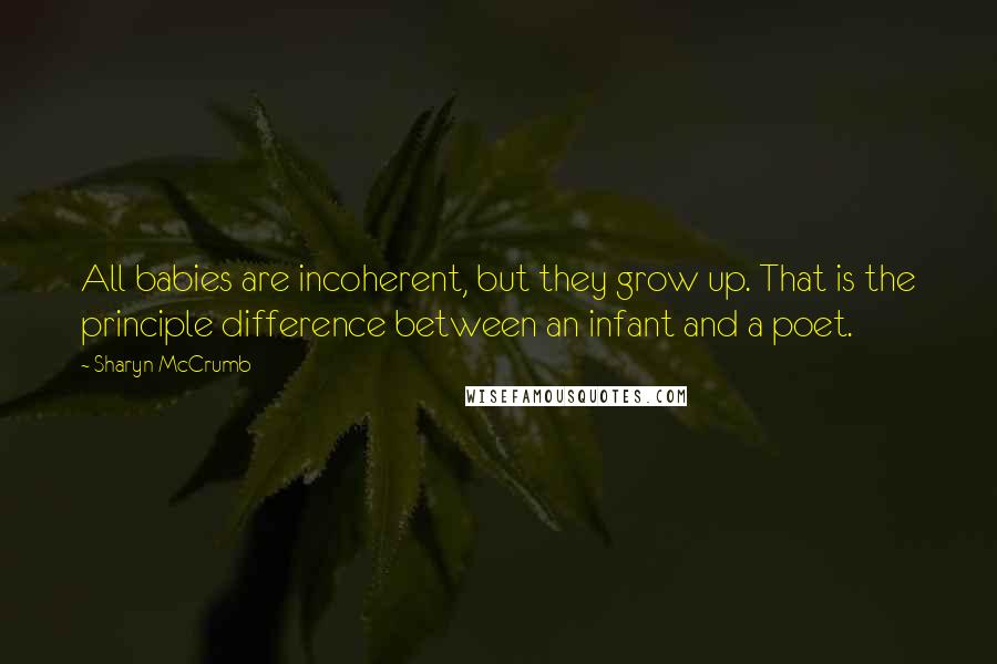 Sharyn McCrumb quotes: All babies are incoherent, but they grow up. That is the principle difference between an infant and a poet. Sharyn McCrumb quotes: All babies are incoherent, but they grow up. That is the principle difference between an infant and a poet.