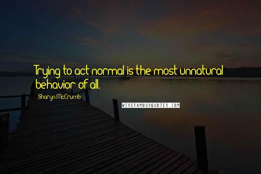 Sharyn McCrumb quotes: Trying to act normal is the most unnatural behavior of all.