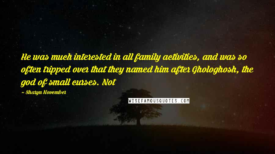 Sharyn November quotes: He was much interested in all family activities, and was so often tripped over that they named him after Ghologhosh, the god of small curses. Not